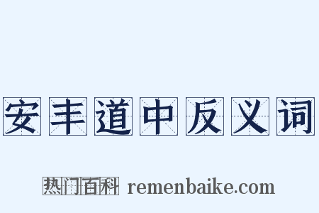 安丰道中反义词是什么意思的图片